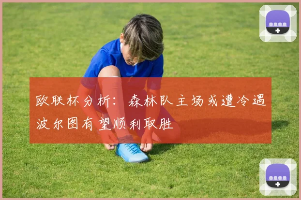 欧联杯分析：森林队主场或遭冷遇波尔图有望顺利取胜
