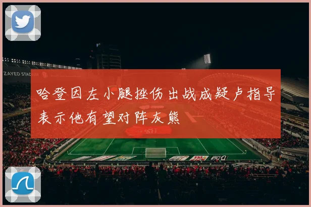 哈登因左小腿挫伤出战成疑卢指导表示他有望对阵灰熊
