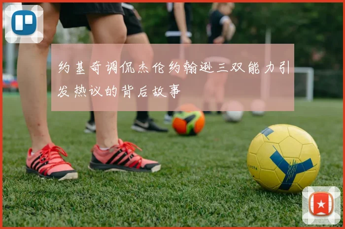 约基奇调侃杰伦约翰逊三双能力引发热议的背后故事