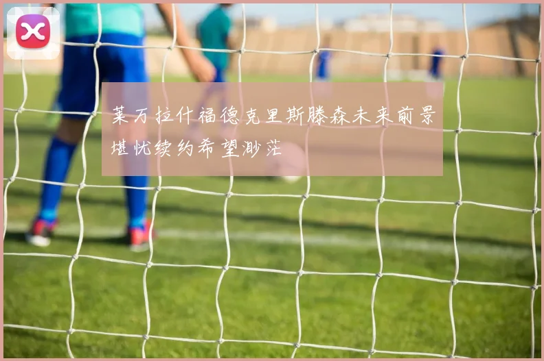 莱万拉什福德克里斯滕森未来前景堪忧续约希望渺茫