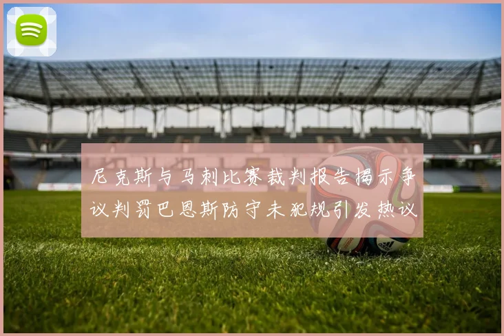 尼克斯与马刺比赛裁判报告揭示争议判罚巴恩斯防守未犯规引发热议