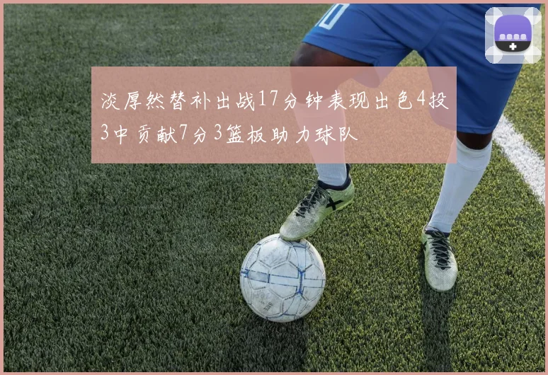 淡厚然替补出战17分钟表现出色4投3中贡献7分3篮板助力球队