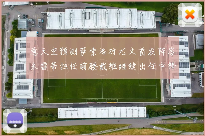 意天空预测萨索洛对尤文首发阵容米雷蒂担任前腰戴维继续出任中锋