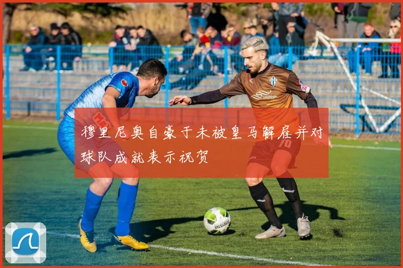 穆里尼奥自豪于未被皇马解雇并对球队成就表示祝贺