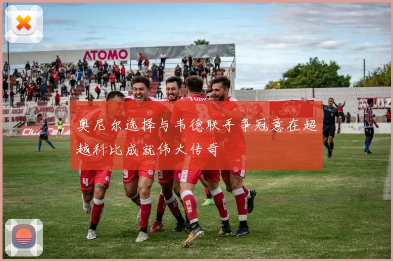 奥尼尔选择与韦德联手争冠意在超越科比成就伟大传奇