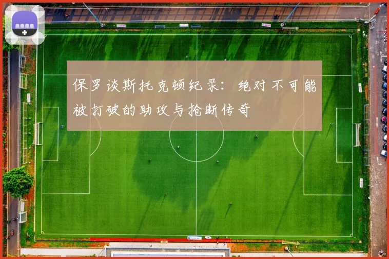 保罗谈斯托克顿纪录：绝对不可能被打破的助攻与抢断传奇