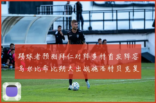 踢球者预测拜仁对阵多特首发阵容乌尔比希比朔夫出战施洛特贝克复出