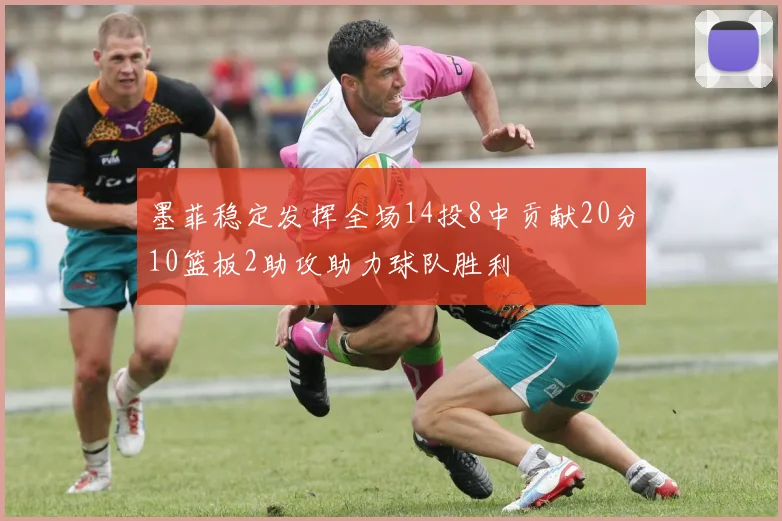 墨菲稳定发挥全场14投8中贡献20分10篮板2助攻助力球队胜利
