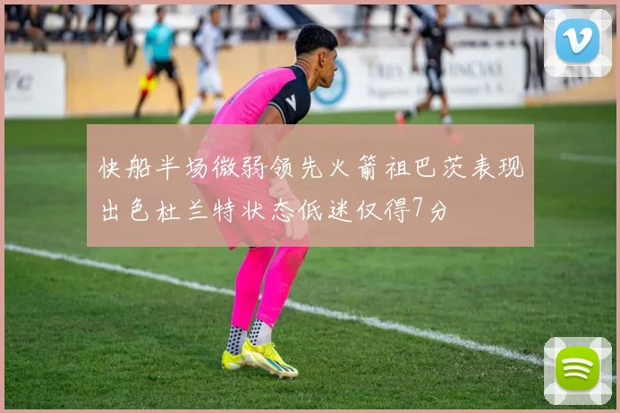 快船半场微弱领先火箭祖巴茨表现出色杜兰特状态低迷仅得7分