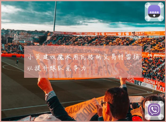 小莫建议魔术用瓦格纳交易特雷杨以提升球队竞争力