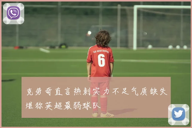 克劳奇直言热刺实力不足气质缺失堪称英超最弱球队