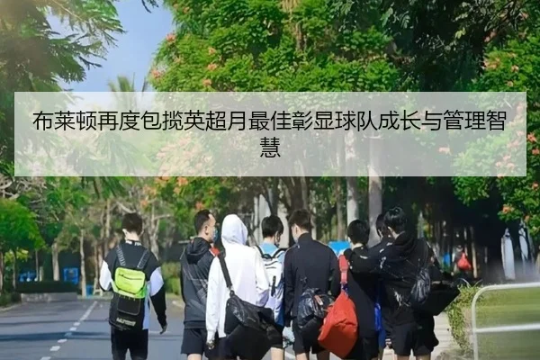 布莱顿再度包揽英超月最佳彰显球队成长与管理智慧 | eonsports